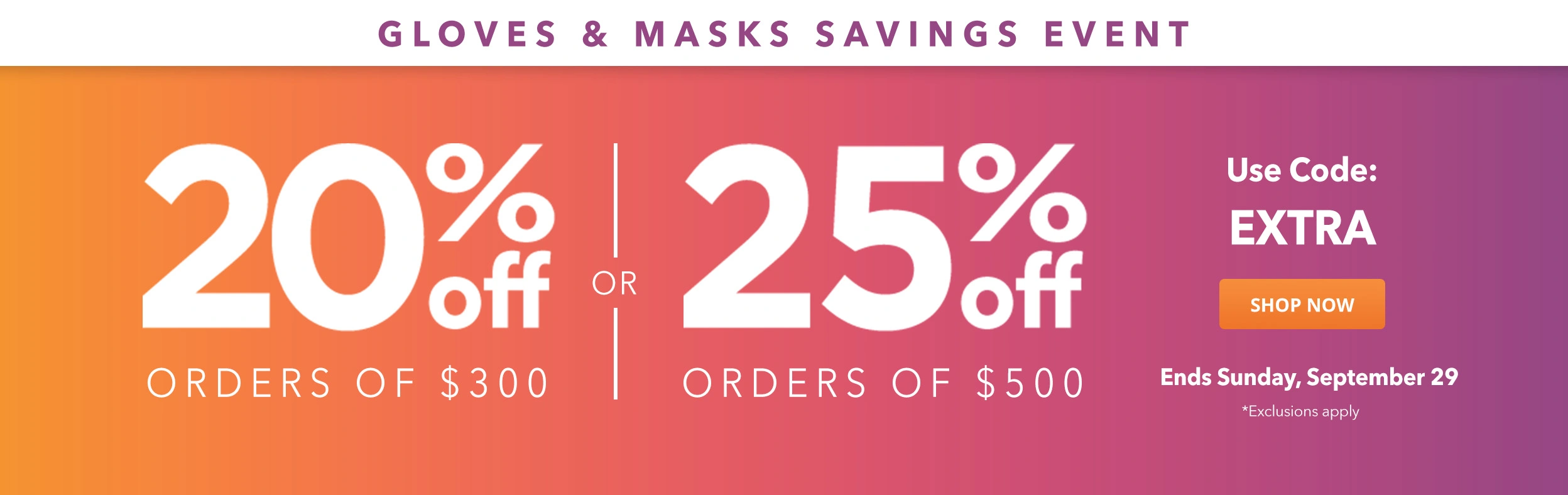 Gloves & Masks Savings Event: 20% Off Orders of $300 or 25% Off Orders of $500 - Use Code: EXTRA