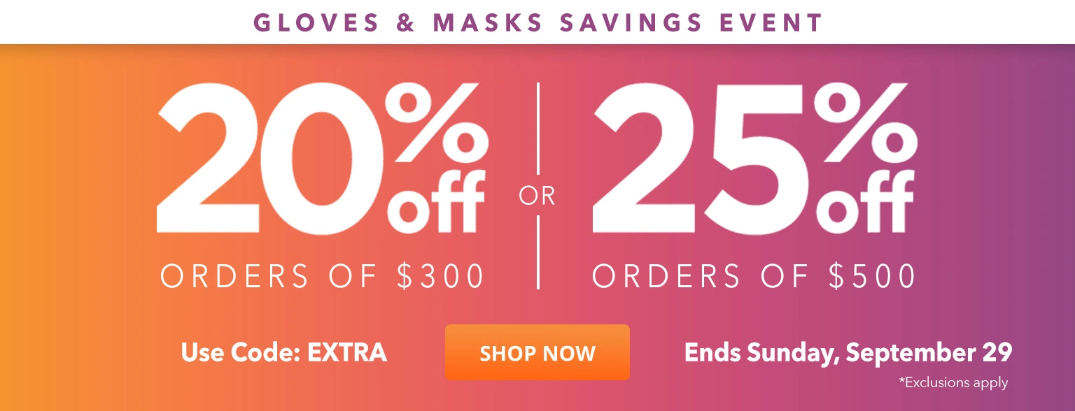 Gloves & Masks Savings Event: 20% Off Orders of $300 or 25% Off Orders of $500 - Use Code: EXTRA